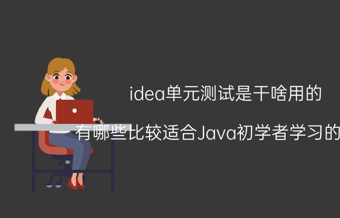 idea单元测试是干啥用的 有哪些比较适合Java初学者学习的资源？